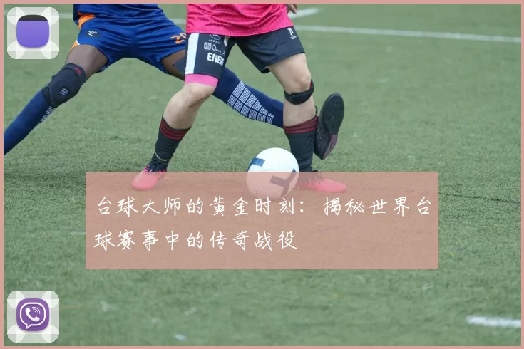 台球大师的黄金时刻：揭秘世界台球赛事中的传奇战役