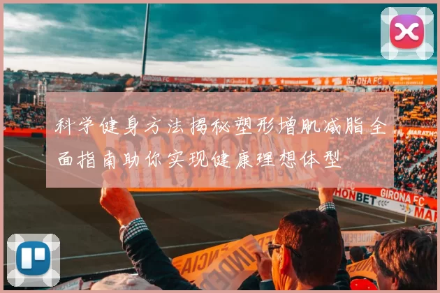 科学健身方法揭秘塑形增肌减脂全面指南助你实现健康理想体型