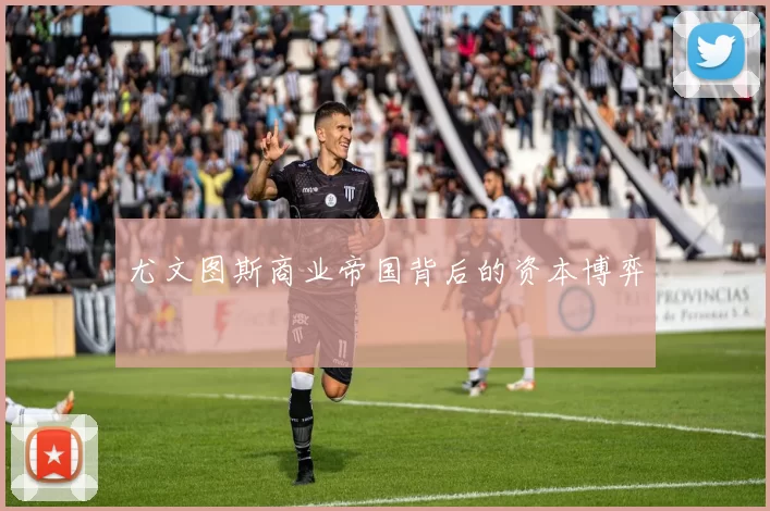 尤文图斯商业帝国背后的资本博弈