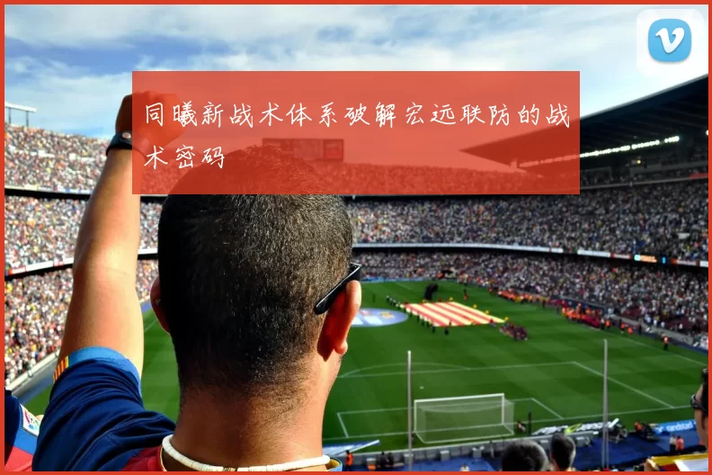 同曦新战术体系破解宏远联防的战术密码