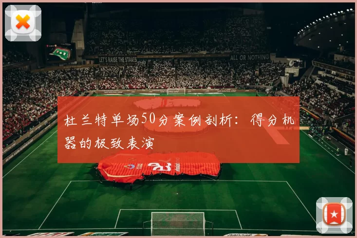 杜兰特单场50分案例剖析：得分机器的极致表演