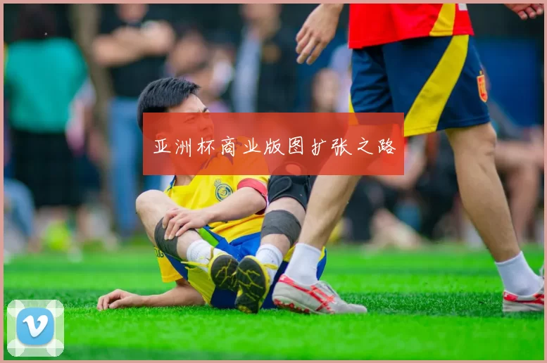 亚洲杯商业版图扩张之路