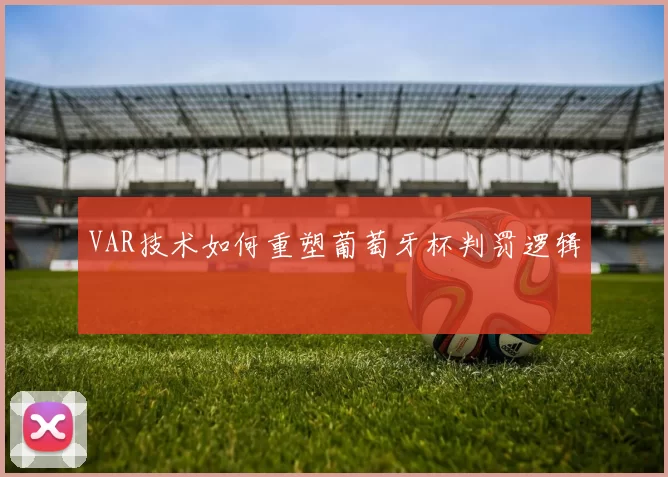VAR技术如何重塑葡萄牙杯判罚逻辑