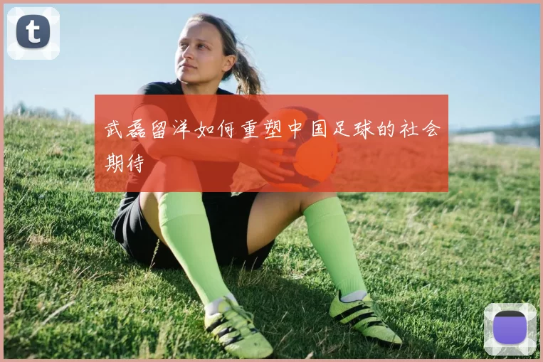 武磊留洋如何重塑中国足球的社会期待