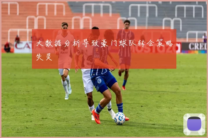 大数据分析导致豪门球队转会策略失灵