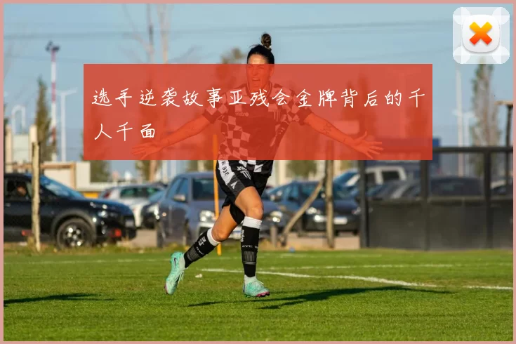 选手逆袭故事亚残会金牌背后的千人千面