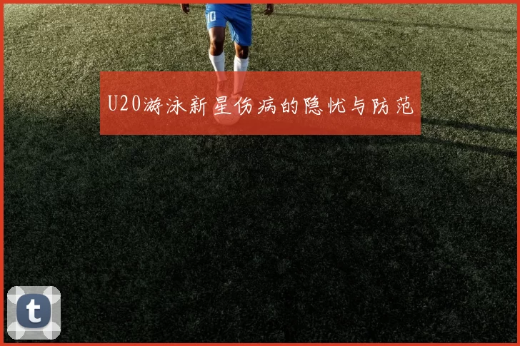 U20游泳新星伤病的隐忧与防范