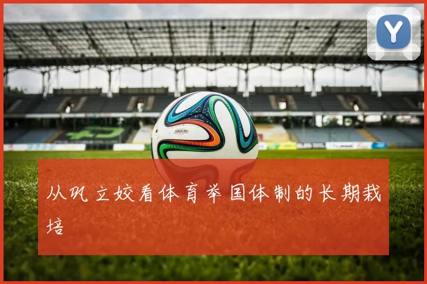 从巩立姣看体育举国体制的长期栽培