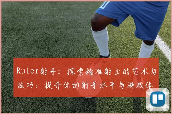 Ruler射手：探索精准射击的艺术与技巧，提升你的射手水平与游戏体验