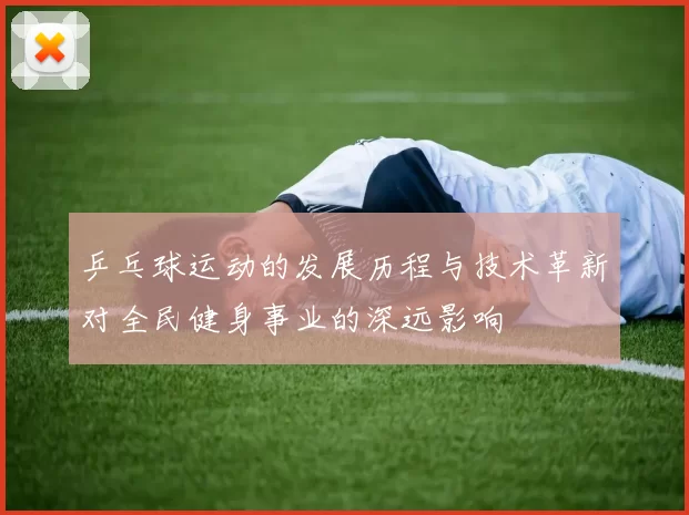 乒乓球运动的发展历程与技术革新对全民健身事业的深远影响