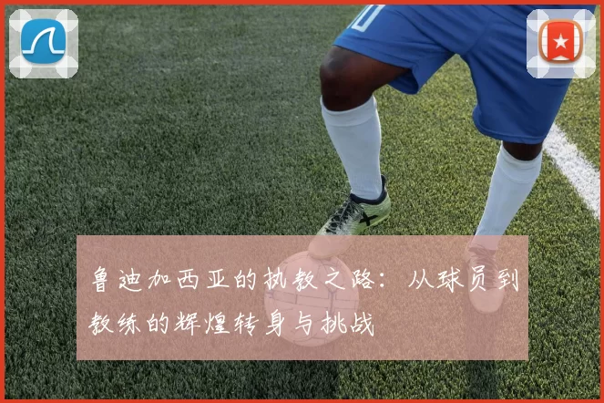 鲁迪加西亚的执教之路：从球员到教练的辉煌转身与挑战