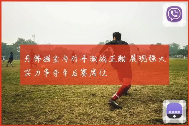 丹佛掘金与对手激战正酣 展现强大实力争夺季后赛席位