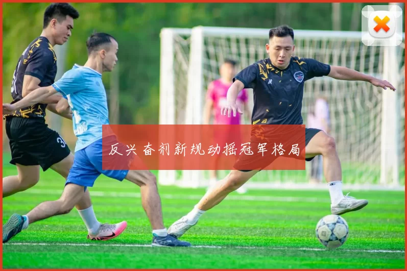 反兴奋剂新规动摇冠军格局