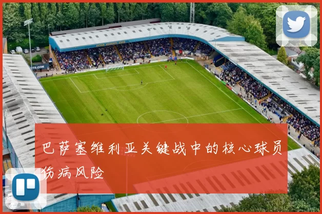 巴萨塞维利亚关键战中的核心球员伤病风险