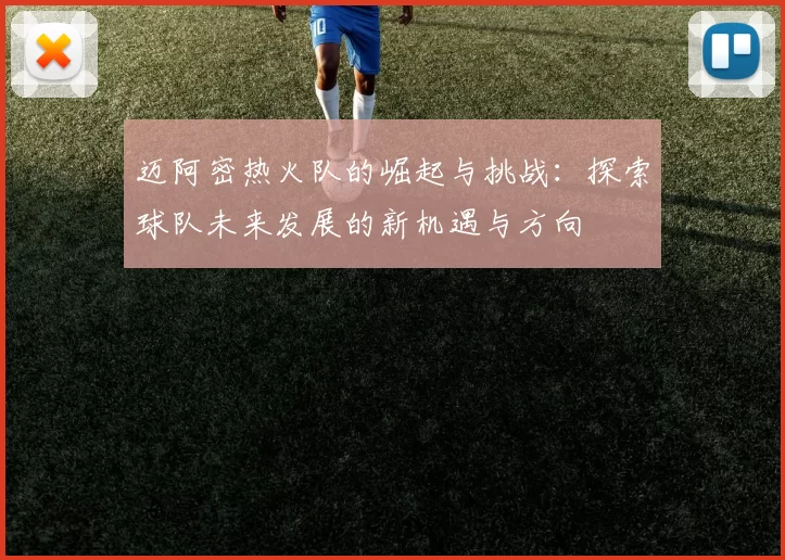迈阿密热火队的崛起与挑战：探索球队未来发展的新机遇与方向
